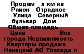 Продам 3-х км.кв. › Район ­ Отрадное › Улица ­ Северный бульвар › Дом ­ 6 › Общая площадь ­ 64 › Цена ­ 10 000 000 - Все города Недвижимость » Квартиры продажа   . Ненецкий АО,Топседа п.